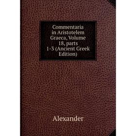 

Книга Commentaria in Aristotelem Graeca, Volume 18, parts 1-3 (Ancient Greek Edition)