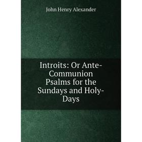 

Книга Introits: Or Ante-Communion Psalms for the Sundays and Holy-Days
