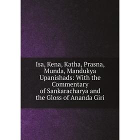 

Книга Isa, Kena, Katha, Prasna, Munda, Mandukya Upanishads: With the Commentary of Sankaracharya and the Gloss of Ananda Giri