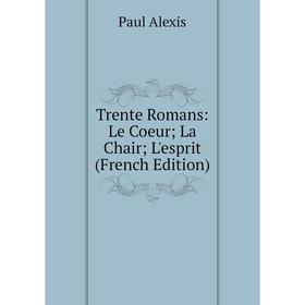 

Книга Trente Romans: Le Coeur; La Chair; L'esprit (French Edition)