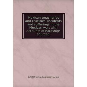 

Книга Mexican treacheries and cruelties Incidents and sufferings in the Mexican war; with accounts of hardships enurded