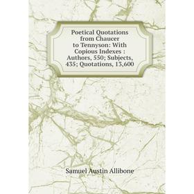 

Книга Poetical Quotations from Chaucer to Tennyson: With Copious Indexes: Authors, 550; Subjects, 435; Quotations, 13,600