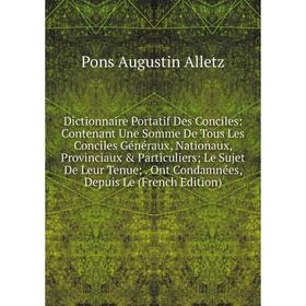 

Книга Dictionnaire Portatif Des Conciles: Contenant Une Somme De Tous Les Conciles Généraux, Nationaux, Provinciaux Particuliers; Le Sujet De Leur T