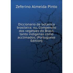 

Книга Diccionario de botanica brasileira; ou, Compendio dos vegetaes do Brasil, tanto indigenas como acclimados; (Portuguese Edition)