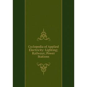

Книга Cyclopedia of Applied Electricity: Lighting; Railways; Power Stations