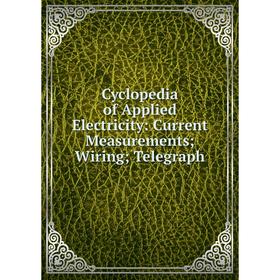 

Книга Cyclopedia of Applied Electricity: Current Measurements; Wiring; Telegraph