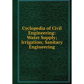 

Книга Cyclopedia of Civil Engineering: Water Supply; Irrigation; Sanitary Engineering