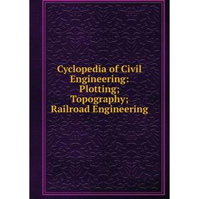 

Книга Cyclopedia of Civil Engineering: Plotting; Topography; Railroad Engineering