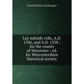 

Книга Lay subsidy rolls, AD 1346, and AD 1358; for the county of Worcester; ed for Worcestershire historical society