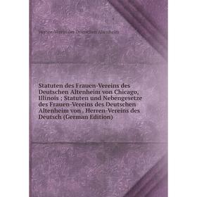 

Книга Statuten des Frauen-Vereins des Deutschen Altenheim von Chicago, Illinois; Statuten und Nebengesetze des Frauen-Vereins des Deutschen Altenheim
