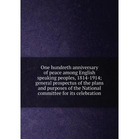 

Книга One hundreth anniversary of peace among English speaking peoples, 1814-1914; general prospectus of the plans and purposes of the National commit