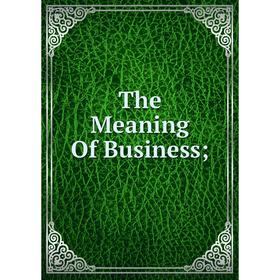 

Книга The Meaning Of Business