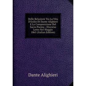 

Книга Delle Relazioni Tra La Vita D'Esilio Di Dante Alighieri E La Composizione Del Sacro Poema; Discorso Letto Nel Maggio 1865 (Italian Edition)