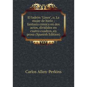 

Книга El ladrón Lince, o, La mujer de hielo; fantasía cómica en dos actos, divididos en cuatro cuadros, en prosa (Spanish Edition)