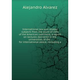 

Книга International law and related subjects from the point of view of the American continent; a report on lectures delivered in the universities of t