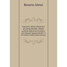 

Книга Sonometro, Misuro Matematica Del Suono Musicale: Metodo Teorico-Pratico Per La Giusta Divisione Della Scala Cromatica