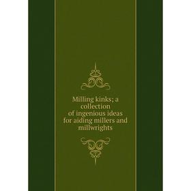 

Книга Milling kinks; a collection of ingenious ideas for aiding millers and millwrights;