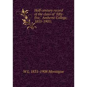 

Книга Half century record of the class of fifty-five, Amherst College, 1855-1905