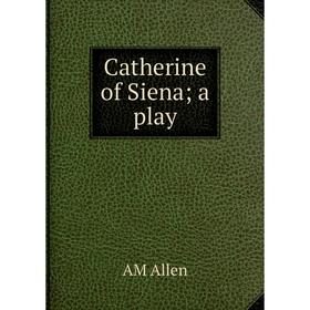 

Книга Catherine of Siena; a play