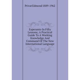 

Книга Esperanto In Fifty Lessons; A Practical Guide To A Working Knowledge And Command Of The New International Language