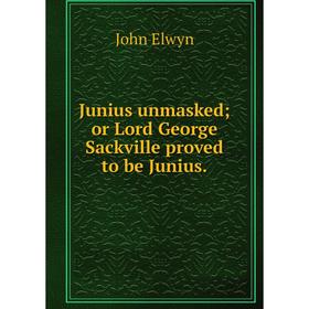 

Книга Junius unmasked; or Lord George Sackville proved to be Junius.;