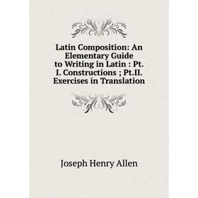 

Книга Latin Composition: An Elementary Guide to Writing in Latin: PtI Constructions; PtII Exercises in Translation;