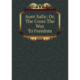 

Книга Aunt Sally; Or, The Cross The Way To Freedom