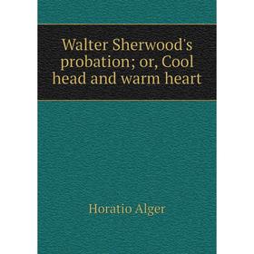 

Книга Walter Sherwood's probation; or, Cool head and warm heart