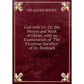 

Книга God with Us; Or, the Person and Work of Christ, with an Examination of The Vicarious Sacrifice of Dr. Bushnell