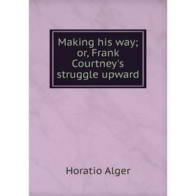 

Книга Making his way; or, Frank Courtney's struggle upward;
