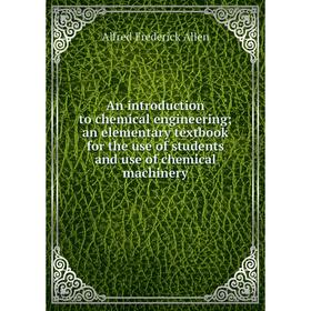 

Книга An introduction to chemical engineering; an elementary textbook for the use of students and use of chemical machinery