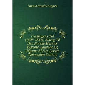 

Книга Fra Krigens Tid (1807-1841); Bidrag Til Den Norske Marines Historie, Samlede Og Udgivne Af N.a. Larsen (Norwegian Edition)