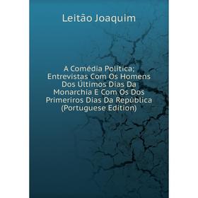 

Книга A Comédia Política; Entrevistas Com Os Homens Dos Últimos Dias Da Monarchia E Com Os Dos Primeriros Dias Da República (Portuguese Edition)