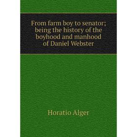 

Книга From farm boy to senator; being the history of the boyhood and manhood of Daniel Webster