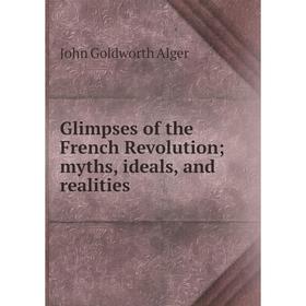 

Книга Glimpses of the French Revolution; myths, ideals, and realities