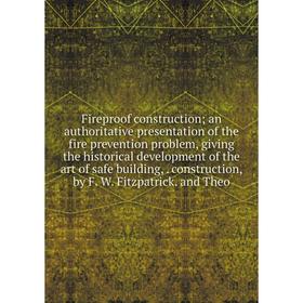 

Книга Fireproof construction; an authoritative presentation of the fire prevention problem, giving the historical development of the art of safe build