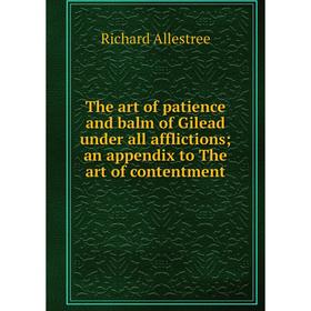 

Книга The art of patience and balm of Gilead under all afflictions; an appendix to The art of contentment