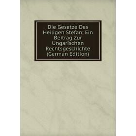 

Книга Die Gesetze Des Heiligen Stefan; Ein Beitrag Zur Ungarischen Rechtsgeschichte (German Edition)