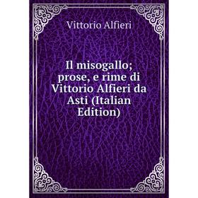 

Книга Il misogallo; prose, e rime di Vittorio Alfieri da Asti (Italian Edition)
