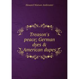 

Книга Treason's peace; German dyes & American dupes
