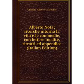 

Книга Alberto Nota; ricerche intorno la vita e le commedie, con lettere inedite, ritratti ed appendice (Italian Edition)