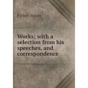 

Книга Works; with a selection from his speeches, and correspondence