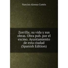 

Книга Zorrilla; su vida y sus obras. Obra pub. por el excmo. Ayuntamiento de esta ciudad (Spanish Edition)