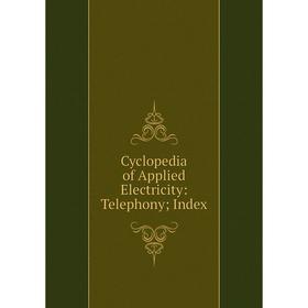 

Книга Cyclopedia of Applied Electricity: Telephony; Index