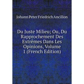 

Книга Du Juste Milieu; Ou, Du Rapprochement Des Extrêmes Dans Les Opinions, Volume 1 (French Edition)