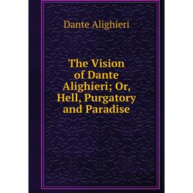 

Книга The Vision of Dante Alighieri; Or, Hell, Purgatory and Paradise