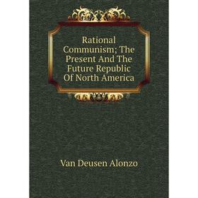 

Книга Rational Communism; The Present And The Future Republic Of North America