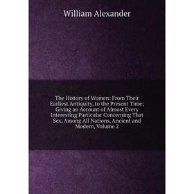 

Книга The History of Women: From Their Earliest Antiquity, to the Present Time; Giving an Account of Almost Every Interesting Particular