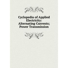 

Книга Cyclopedia of Applied Electricity: Alternating Currents; Power Transmission