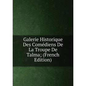

Книга Galerie Historique Des Comédiens De La Troupe De Talma; (French Edition)